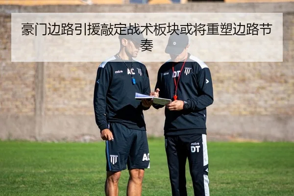 豪门边路引援敲定战术板块或将重塑边路节奏